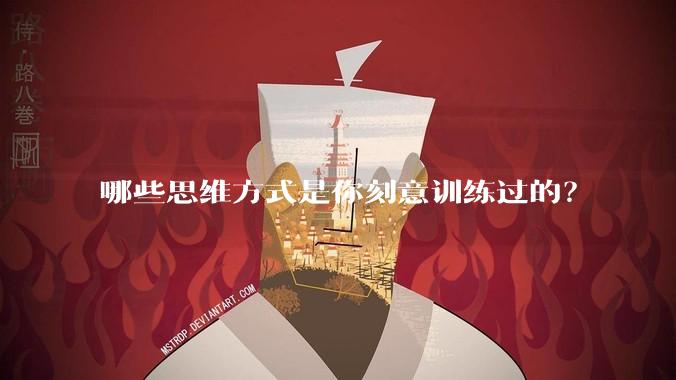 哪些思维方式是你刻意训练过的？