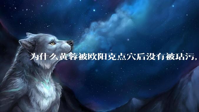 为什么黄蓉被欧阳克点穴后没有被玷污，而小龙女被点穴后被甄志丙毁了清白？