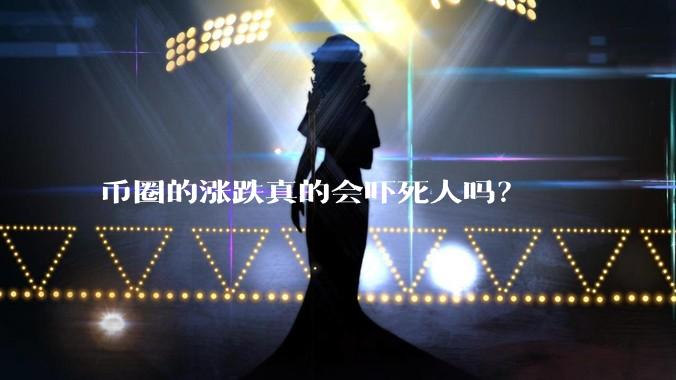 币圈的涨跌真的会吓死人吗？
