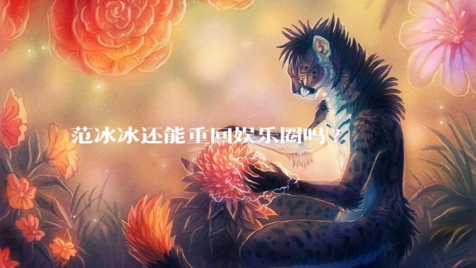 范冰冰还能重回娱乐圈吗?