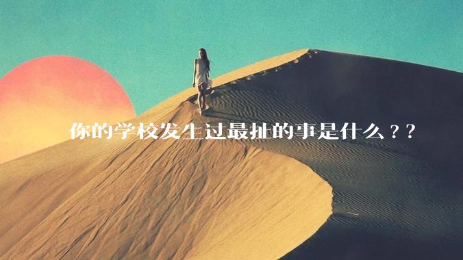你的学校发生过最扯的事是什么?？